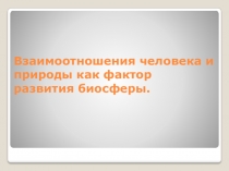 Взаимоотношения человека и природы как фактор развития биосферы.