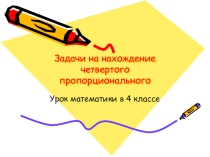 Презентация к уроку математике в 4 классе  Решение задач на нахождение четвертого пропорционального