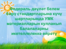 Мирзасалихова Л.В. Федераль дәүләт белем бирү стандартларына күчү шартларында УМК материалларын кулланып балалаларны икетеллелеккә өйрәтү