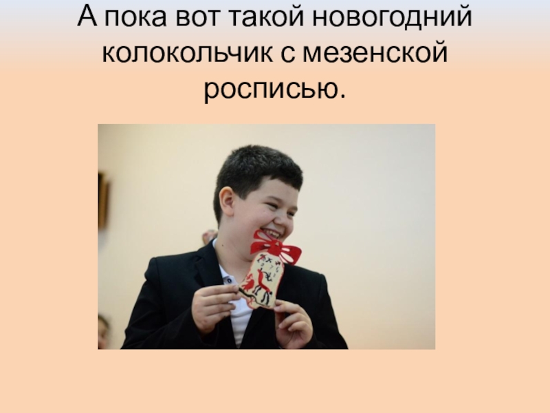 Презентация: Мастер-класс в лицее №2 г.Дзержинский А пока вот такой новогодний колокольчик с мезенской росписью. А пока вот такой новогодний колокольчик с мезенской росписью.