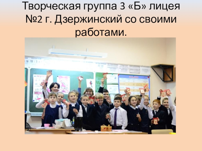 Презентация: Мастер-класс в лицее №2 г.Дзержинский Творческая группа 3 «Б» лицея №2 г. Дзержинский со своими работами. Творческая группа 3 «Б» лицея №2 г. Дзержинский со своими работами.