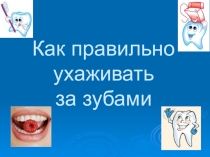 Презентация воспитательного занятия по здоровьесбережению Как правильно ухаживать за зубами