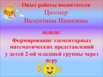 Опыт работы воспитателя Циммер Валентины Ивановны по теме:Формирование элементарных математических представлений у детей 2 младшей гуппы