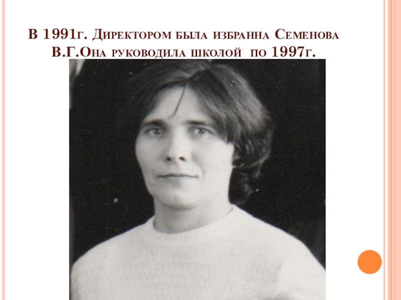 Летопись школы В 1991г. Директором была избранна Семенова В.Г.Она руководила школой по 1997г. В 1991г. Директором была избранна Семенова В.Г.Она руководила школой по 1997г.