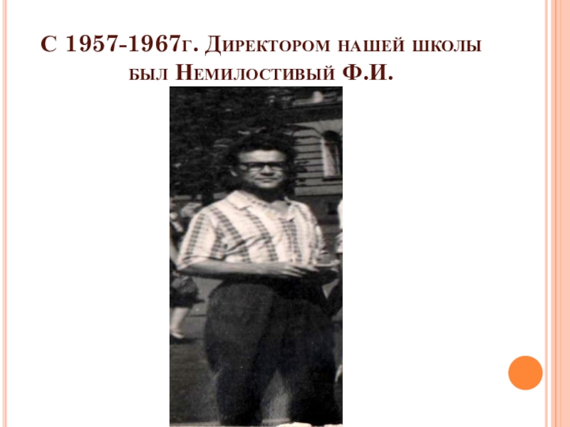 Летопись школы С 1957-1967г. Директором нашей школы был Немилостивый Ф.И. С 1957-1967г. Директором нашей школы был Немилостивый Ф.И.
