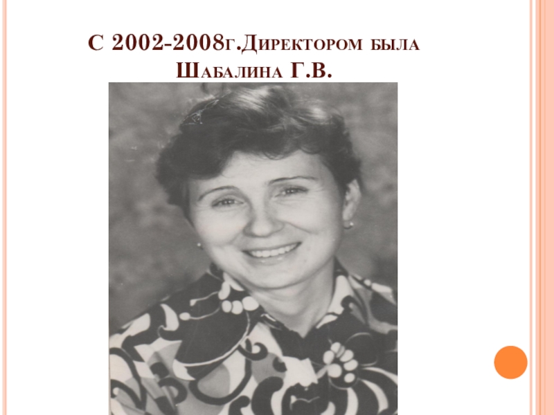 Летопись школы С 2002-2008г.Директором была Шабалина Г.В. С 2002-2008г.Директором была Шабалина Г.В.