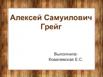 Презентация по теме А.С. Грейг