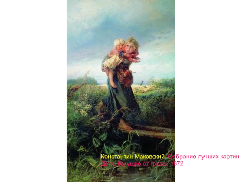 Презентація до уроку образотворчого мистецва Константин Маковский. Cобрание лучших картин Дети, бегущие от грозы, 1872 Константин Маковский. Cобрание лучших картин Дети, бегущие от грозы, 1872
