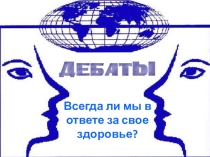 Классный час в форме дебатов на тему ЗДОРОВЬЕ И ОТВЕТСТВЕННОСТЬ