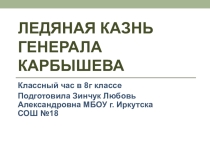 Классный час Ледяная казнь генерала Карбышева