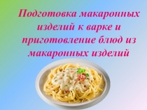 Презентация к уроку на тему: Подготовка макаронных изделий к варке и приготовление блюд из макаронных изделий
