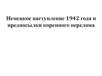 Немецкое наступление 1942 года и предпосылки коренного перелома