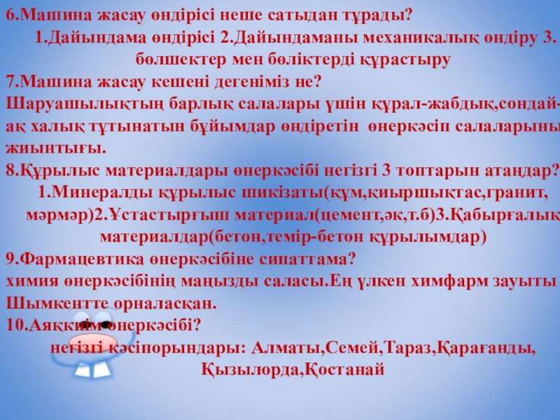 Презентация Қазақстанның көлік кешені 9 класс 6.Машина жасау өндірісі неше сатыдан тұрады? 1.Дайындама өндірісі 2.Дайындаманы механикалық өндіру 6.Машина жасау өндірісі неше сатыдан тұрады? 1.Дайындама өндірісі 2.Дайындаманы механикалық өндіру 3.бөлшектер мен бөліктерді құрастыру7.Машина жасау кешені