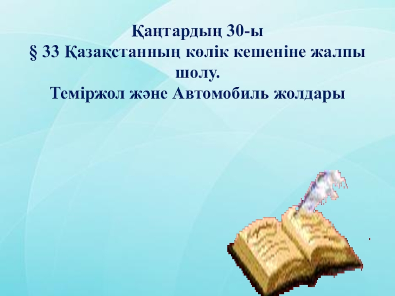 Презентация Қазақстанның көлік кешені 9 класс Қаңтардың 30-ы§ 33 Қазақстанның көлік кешеніне жалпы шолу.Теміржол және Автомобиль жолдары Қаңтардың 30-ы§ 33 Қазақстанның көлік кешеніне жалпы шолу.Теміржол және Автомобиль жолдары