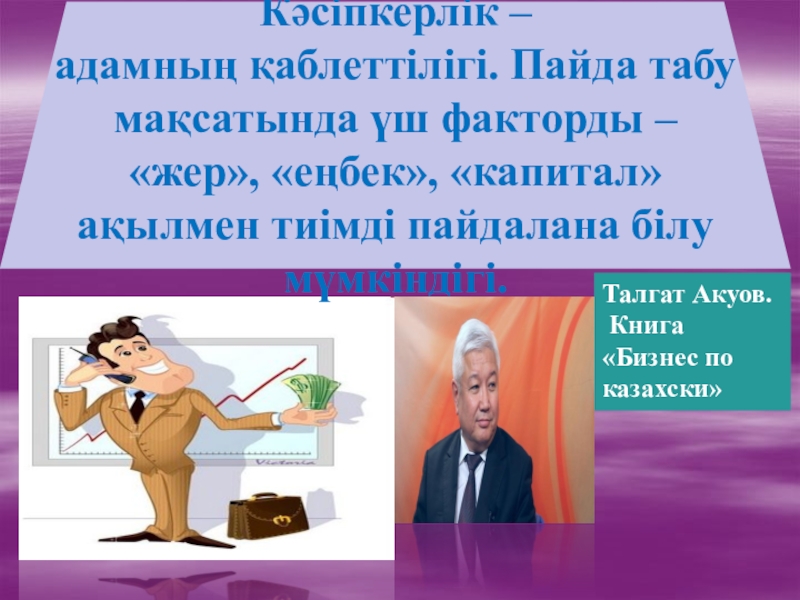 Презентация по основы экономики на тему Өндіріс факторлары колледж Кәсіпкерлік – адамның қаблеттілігі. Пайда табу мақсатында үш факторды – «жер», Кәсіпкерлік – адамның қаблеттілігі. Пайда табу мақсатында үш факторды – «жер», «еңбек», «капитал» ақылмен тиімді пайдалана