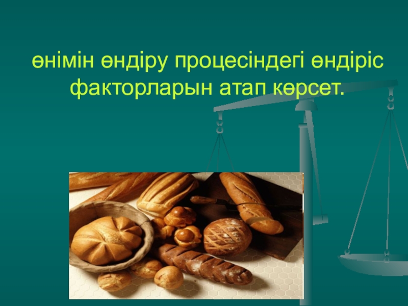 Презентация по основы экономики на тему Өндіріс факторлары колледж өнімін өндіру процесіндегі өндіріс факторларын атап көрсет. өнімін өндіру процесіндегі өндіріс факторларын атап көрсет.