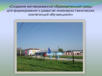 Презентация Создание мотивированной образовательной среды для формирования инженерно-технических компетенций обучающихся