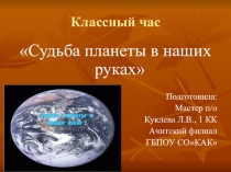 Презентация: Классный час на тему: Судьба планеты в наших руках