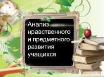 Выступление на школьной методической конференции Анализ нравственного и предметного развития учащихся