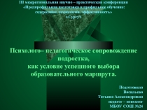 Психолого– педагогическое сопровождение подростка, как условие успешного выбора образовательного маршрута.