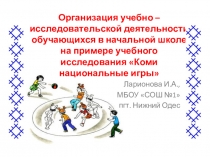 Организация учебно – исследовательской деятельности обучающихся в начальной школе на примере учебного исследования Коми национальные игры