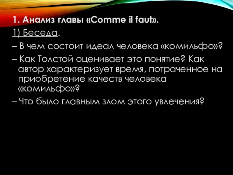 Презентация к уроку по повести Юность Л.Н.Толстого 1. Анализ главы «Comme il faut».1) Беседа.– В чем состоит идеал человека «комильфо»?– 1. Анализ главы «Comme il faut».1) Беседа.– В чем состоит идеал человека «комильфо»?– Как Толстой оценивает это понятие? Как