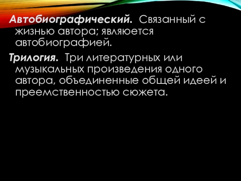 Презентация к уроку по повести Юность Л.Н.Толстого Автобиографический. Связанный с жизнью автора; являюется автобиографией.Трилогия. Три литературных или музыкальных Автобиографический. Связанный с жизнью автора; являюется автобиографией.Трилогия. Три литературных или музыкальных произведения одного автора, объединенные общей идеей