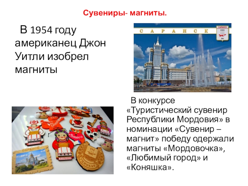 Сувениры Мордовии Сувениры- магниты. В 1954 году американец Джон Уитли изобрел магниты Сувениры- магниты. В 1954 году американец Джон Уитли изобрел магниты В конкурсе «Туристический сувенир Республики