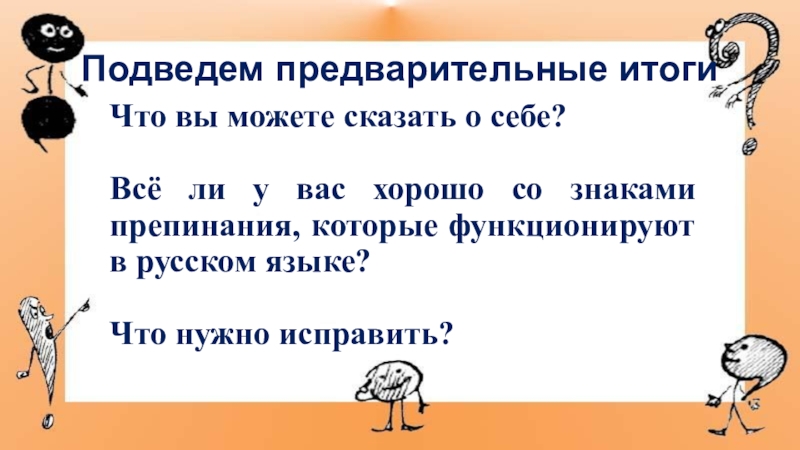 Презентация к мастер-классу по знакам препинания Подведем предварительные итогиЧто вы можете сказать о себе?Всё ли у вас Подведем предварительные итогиЧто вы можете сказать о себе?Всё ли у вас хорошо со знаками препинания, которые функционируют