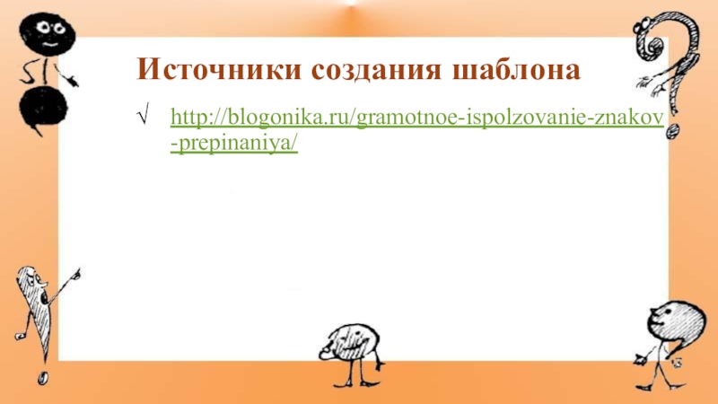 Презентация к мастер-классу по знакам препинания Источники создания шаблонаhttp://blogonika.ru/gramotnoe-ispolzovanie-znakov-prepinaniya/ Источники создания шаблонаhttp://blogonika.ru/gramotnoe-ispolzovanie-znakov-prepinaniya/