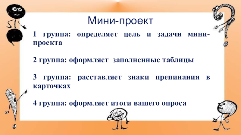 Презентация к мастер-классу по знакам препинания Мини-проект1 группа: определяет цель и задачи мини-проекта2 группа: оформляет заполненные таблицы3 Мини-проект1 группа: определяет цель и задачи мини-проекта2 группа: оформляет заполненные таблицы3 группа: расставляет знаки препинания в карточках4