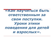 Презентация Как научиться быть ответственным за свои поступки