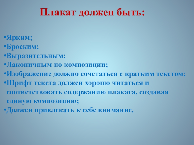 Презентация по ИЗО. 7 класс Плакат должен быть:Ярким;Броским;Выразительным;Лаконичным по композиции;Изображение должно сочетаться с кратким текстом;Шрифт текста Плакат должен быть:Ярким;Броским;Выразительным;Лаконичным по композиции;Изображение должно сочетаться с кратким текстом;Шрифт текста должен хорошо читаться и соответствовать содержанию