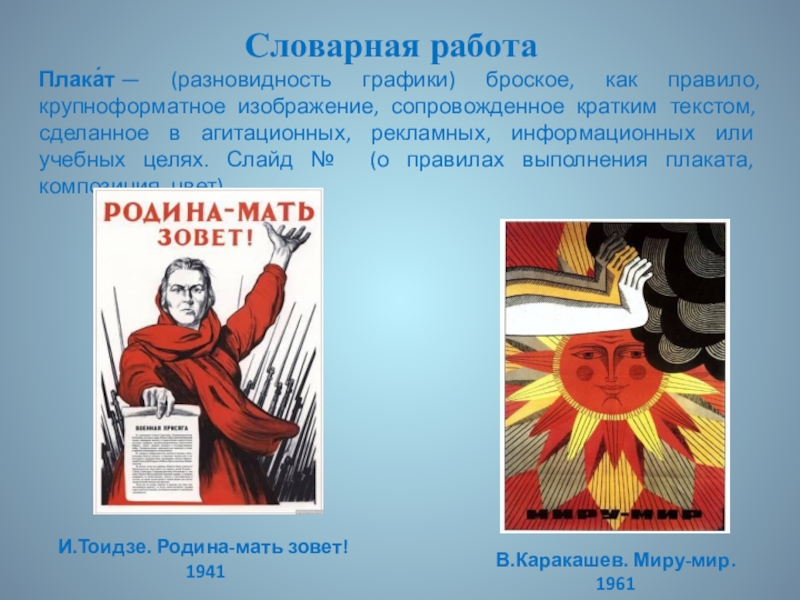Презентация по ИЗО. 7 класс Словарная работаПлака́т — (разновидность графики) броское, как правило, крупноформатное изображение, сопровожденное кратким Словарная работаПлака́т — (разновидность графики) броское, как правило, крупноформатное изображение, сопровожденное кратким текстом, сделанное в агитационных, рекламных, информационных