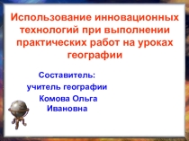 Презентация Использование инновационных технологий при выполнении практических работ на уроках географии