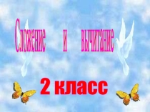 Презентация по математике на темуСложение и вычитание 2 класс