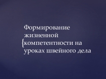 Презентация по профессионально- трудовому обучению Формирование жизненной компетентности на уроках швейного дела