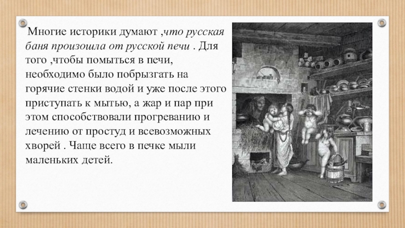 Презентация Русская печь – гордость русского народа. Многие историки думают ,что русская баня произошла от русской печи Многие историки думают ,что русская баня произошла от русской печи . Для того ,чтобы помыться в