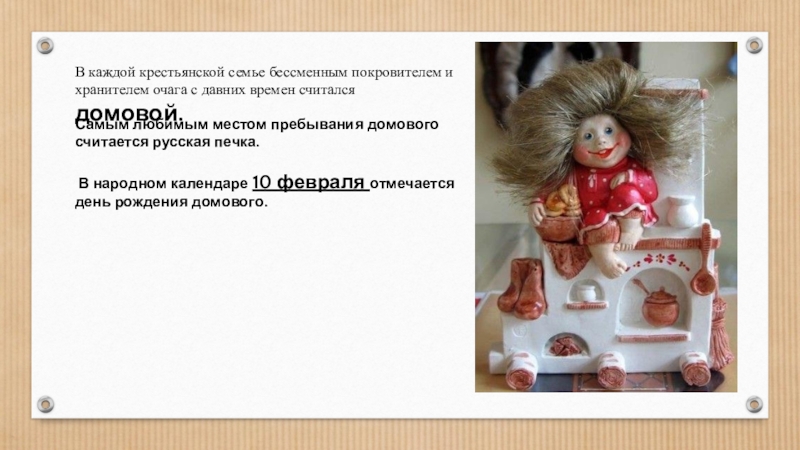 Презентация Русская печь – гордость русского народа. В каждой крестьянской семье бессменным покровителем и хранителем очага с давних В каждой крестьянской семье бессменным покровителем и хранителем очага с давних времен считался домовой.Самым любимым местом пребывания