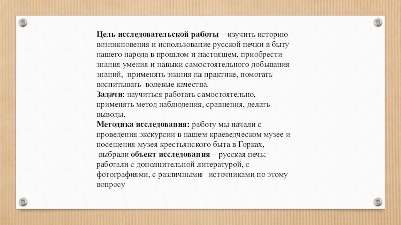 Презентация Русская печь – гордость русского народа. Цель исследовательской работы – изучить историю возникновения и использование русской печки Цель исследовательской работы – изучить историю возникновения и использование русской печки в быту нашего народа в прошлом