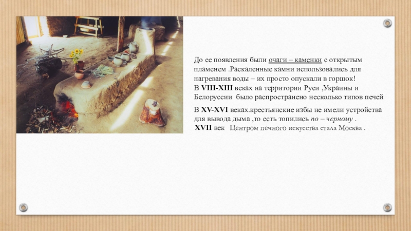 Презентация Русская печь – гордость русского народа. До ее появления были очаги – каменки с открытым пламенем .Раскаленные До ее появления были очаги – каменки с открытым пламенем .Раскаленные камни использовались для нагревания воды –