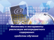 Презентация. Механизмы и инструменты реализации метапредметного содержания: средства обучения