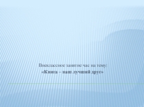 Внеклассное занятие час на тему: Книга – наш лучший друг