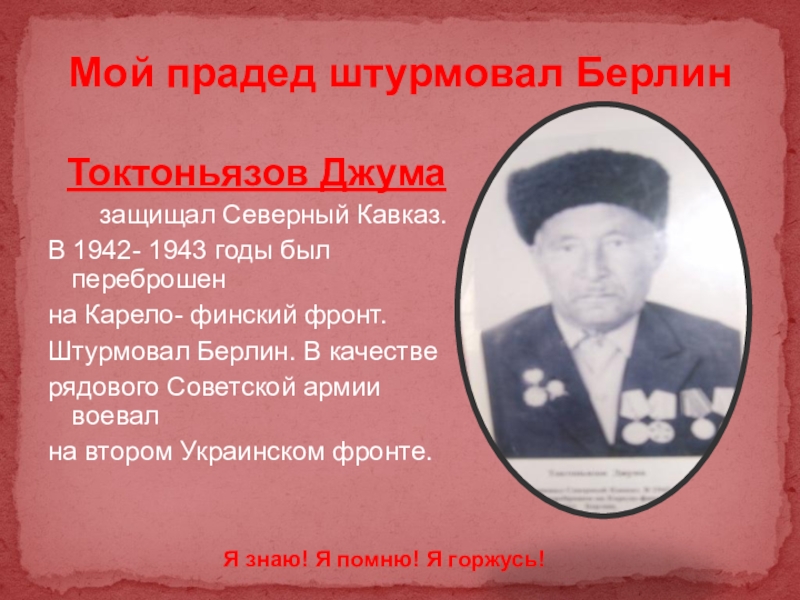 Презентация к проекту Мой дед- герой войны Мой прадед штурмовал БерлинТоктоньязов Джума защищал Северный Кавказ.В 1942- 1943 Мой прадед штурмовал БерлинТоктоньязов Джума защищал Северный Кавказ.В 1942- 1943 годы был переброшенна Карело-
