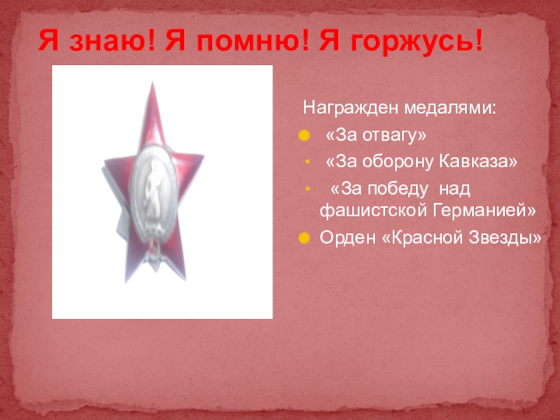 Презентация к проекту Мой дед- герой войны Я знаю! Я помню! Я горжусь! Награжден медалями: Я знаю! Я помню! Я горжусь! Награжден медалями: «За отвагу» «За