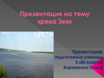 Презентация по окружающему миру на тему Река-Зея