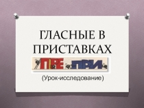 Модульный урок Гласные в приставках пре- и при-