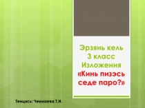 Презентация по эрзянскому языку на тему Тонавтомань изложения Кинь пизэсь седе паро? (3 класс)