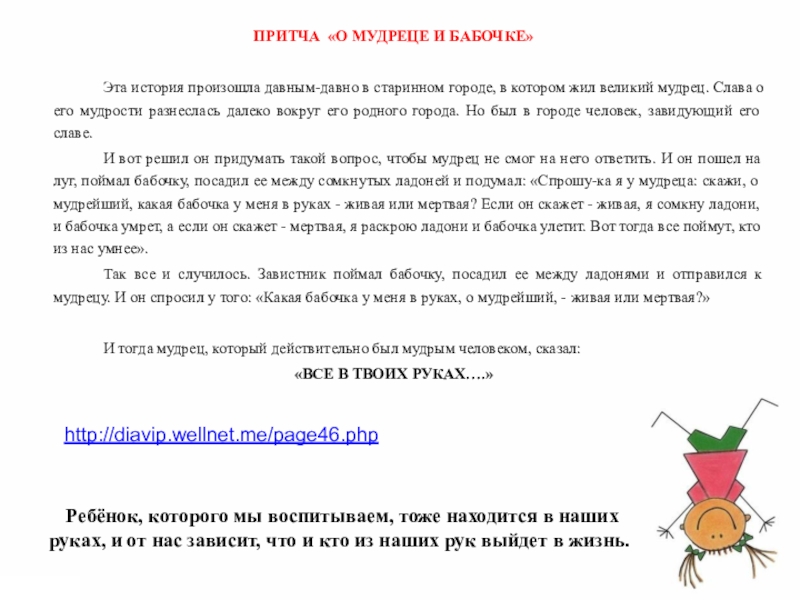 Детская агрессивность и ее причины ПРИТЧА «О МУДРЕЦЕ И БАБОЧКЕ» Эта история произошла давным-давно в старинном городе, ПРИТЧА «О МУДРЕЦЕ И БАБОЧКЕ» Эта история произошла давным-давно в старинном городе, в котором жил великий мудрец. Слава