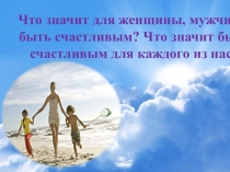 Презентация Тема: Что значит для мужчины, женщины быть счастливым?